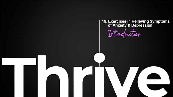Thrive class 19 - Exercises in Relieving Symptoms of Anxiety & Depression